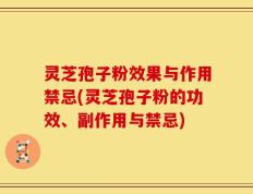 灵芝孢子粉效果与作用禁忌(灵芝孢子粉的功效、副作用与禁忌)
