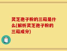 灵芝孢子粉的三萜是什么(解析灵芝孢子粉的三萜成分)