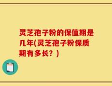 灵芝孢子粉的保值期是几年(灵芝孢子粉保质期有多长？)