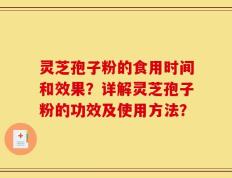 灵芝孢子粉的食用时间和效果？详解灵芝孢子粉的功效及使用方法？
