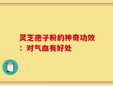 灵芝孢子粉的神奇功效：对气血有好处