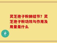 灵芝孢子粉肺结节？灵芝孢子粉功效与作用及用量是什么