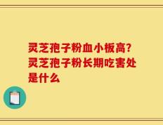 灵芝孢子粉血小板高？灵芝孢子粉长期吃害处是什么