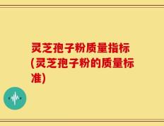 灵芝孢子粉质量指标 (灵芝孢子粉的质量标准)