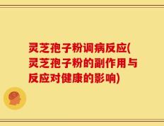 灵芝孢子粉调病反应(灵芝孢子粉的副作用与反应对健康的影响)