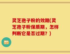 灵芝孢子粉的效期(灵芝孢子粉保质期，怎样判断它是否过期？)
