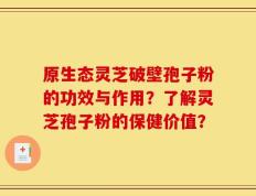 原生态灵芝破壁孢子粉的功效与作用？了解灵芝孢子粉的保健价值？