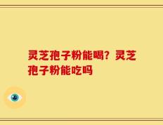 灵芝孢子粉能喝？灵芝孢子粉能吃吗