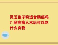 灵芝孢子粉适合肠癌吗？肠癌病人术后可以吃什么食物