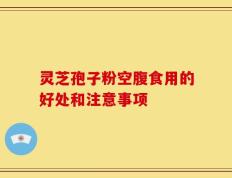灵芝孢子粉空腹食用的好处和注意事项
