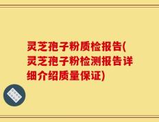 灵芝孢子粉质检报告(灵芝孢子粉检测报告详细介绍质量保证)