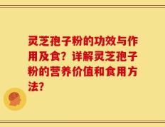 灵芝孢子粉的功效与作用及食？详解灵芝孢子粉的营养价值和食用方法？