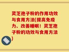 灵芝孢子粉的作用功效与食用方法(提高免疫力、改善睡眠！灵芝孢子粉的功效与食用方法)