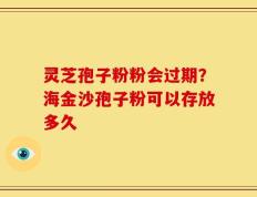 灵芝孢子粉粉会过期？海金沙孢子粉可以存放多久