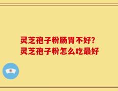 灵芝孢子粉肠胃不好？灵芝孢子粉怎么吃最好