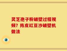 灵芝孢子粉破壁过程视频？陈皮红豆沙破壁机做法