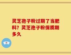 灵芝孢子粉过期了当肥料？灵芝孢子粉保质期多久