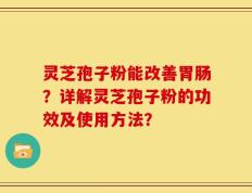 灵芝孢子粉能改善胃肠？详解灵芝孢子粉的功效及使用方法？