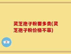 灵芝孢子粉要多贵(灵芝孢子粉价格不菲)