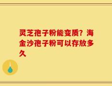灵芝孢子粉能变质？海金沙孢子粉可以存放多久