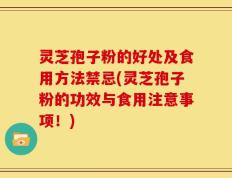 灵芝孢子粉的好处及食用方法禁忌(灵芝孢子粉的功效与食用注意事项！)