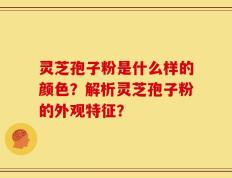 灵芝孢子粉是什么样的颜色？解析灵芝孢子粉的外观特征？