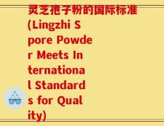 灵芝孢子粉的国际标准(Lingzhi Spore Powder Meets International Standards for Quality)