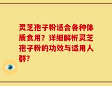灵芝孢子粉适合各种体质食用？详细解析灵芝孢子粉的功效与适用人群？