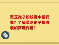 灵芝孢子粉胶囊中国药典？了解灵芝孢子粉胶囊的药理作用？