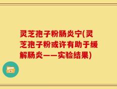 灵芝孢子粉肠炎宁(灵芝孢子粉或许有助于缓解肠炎——实验结果)