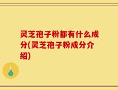 灵芝孢子粉都有什么成分(灵芝孢子粉成分介绍)