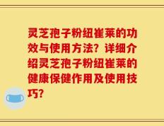灵芝孢子粉纽崔莱的功效与使用方法？详细介绍灵芝孢子粉纽崔莱的健康保健作用及使用技巧？