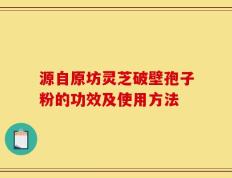 源自原坊灵芝破壁孢子粉的功效及使用方法