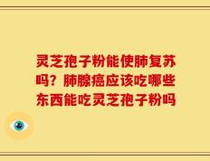 灵芝孢子粉能使肺复苏吗？肺腺癌应该吃哪些东西能吃灵芝孢子粉吗