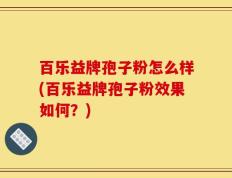 百乐益牌孢子粉怎么样(百乐益牌孢子粉效果如何？)