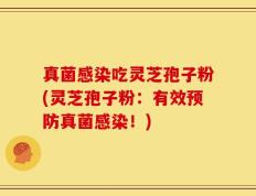 真菌感染吃灵芝孢子粉(灵芝孢子粉：有效预防真菌感染！)