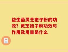 益生菌灵芝孢子粉的功效？灵芝孢子粉功效与作用及用量是什么