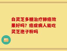 白灵芝多糖治疗肺癌效果好吗？癌症病人能吃灵芝孢子粉吗
