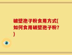 破壁孢子粉食用方式(如何食用破壁孢子粉？)