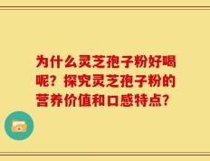 为什么灵芝孢子粉好喝呢？探究灵芝孢子粉的营养价值和口感特点？