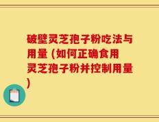 破壁灵芝孢子粉吃法与用量 (如何正确食用灵芝孢子粉并控制用量)