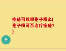痤疮可以喝孢子粉么(孢子粉可否治疗痤疮？)