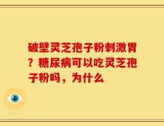 破壁灵芝孢子粉刺激胃？糖尿病可以吃灵芝孢子粉吗，为什么