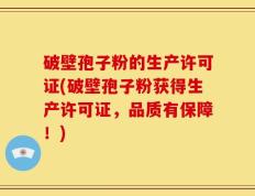 破壁孢子粉的生产许可证(破壁孢子粉获得生产许可证，品质有保障！)