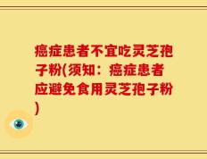 癌症患者不宜吃灵芝孢子粉(须知：癌症患者应避免食用灵芝孢子粉)