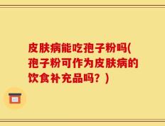 皮肤病能吃孢子粉吗(孢子粉可作为皮肤病的饮食补充品吗？)