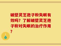 破壁灵芝孢子粉失眠有效吗？了解破壁灵芝孢子粉对失眠的治疗作用？