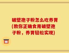 破壁孢子粉怎么吃养胃(教你正确食用破壁孢子粉，养胃轻松实现)