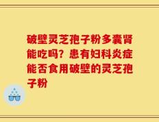 破壁灵芝孢子粉多囊肾能吃吗？患有妇科炎症能否食用破壁的灵芝孢子粉