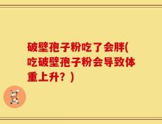 破壁孢子粉吃了会胖(吃破壁孢子粉会导致体重上升？)